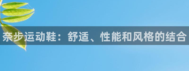 欧陆娱乐官方客服电话：奈步运动鞋：舒适、性能和风格的