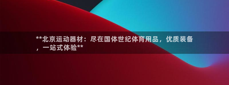 欧陆娱乐官网首页网址：**北京运动器材：尽在国体世纪