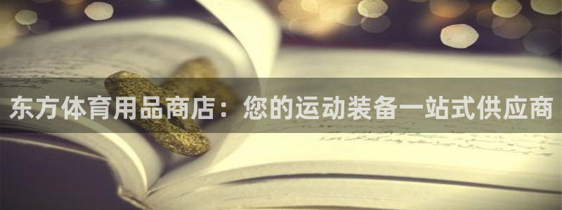 欧陆娱乐测试：东方体育用品商店：您的运动装备一站式供