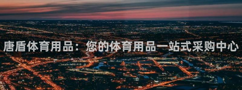 欧陆娱乐有风险吗：唐盾体育用品：您的体育用品一站式采
