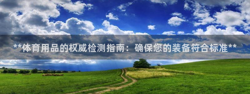欧陆娱乐合法吗?：**体育用品的权威检测指南：确保您