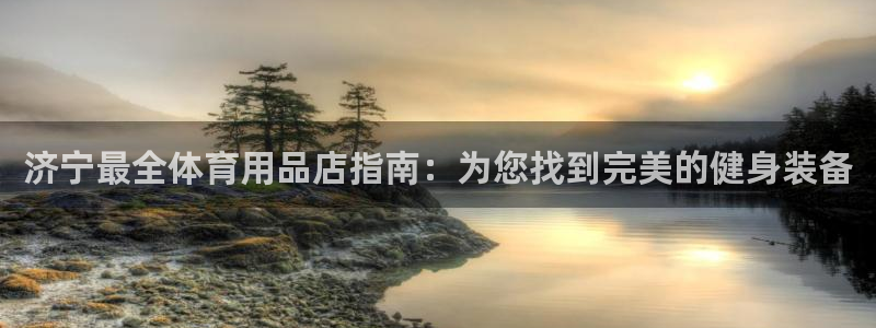 欧陆娱乐安全?：济宁最全体育用品店指南：为您找到完美