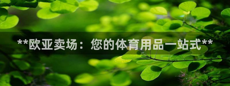 欧陆娱乐官网下载安装：**欧亚卖场：您的体育用品一站