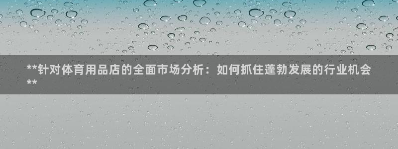 欧陆娱乐怎么注册帐号啊：**针对体育用品店的全面市场
