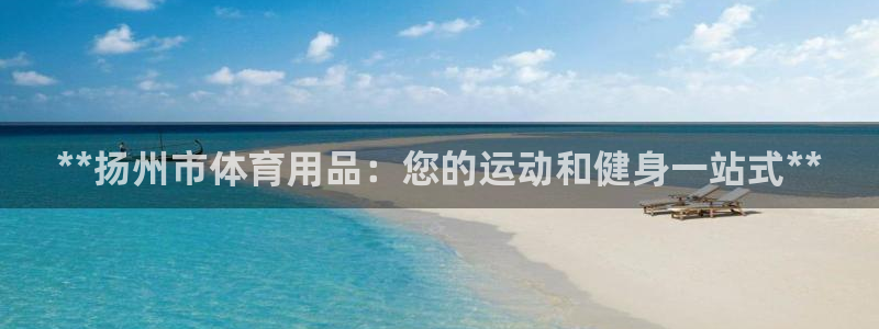 欧陆娱乐能赚钱吗知乎：**扬州市体育用品：您的运动和