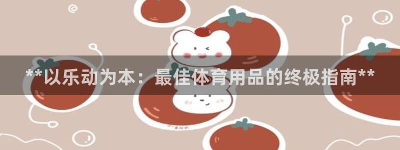 欧陆娱乐百科大全：**以乐动为本：最佳体育用品的终极