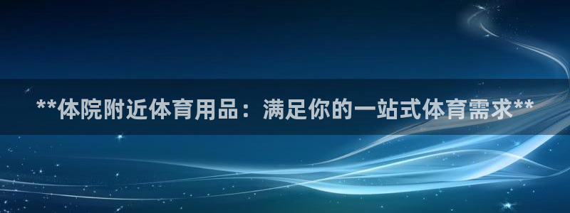 欧陆娱乐客服电话人工服务热线：**体院附近体育用品：
