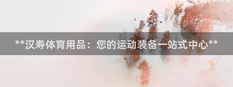 欧陆娱乐能不能玩：**汉寿体育用品：您的运动装备一站