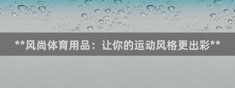 欧陆娱乐计划预测软件哪个好：**风尚体育用品：让你的