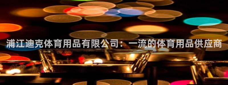 欧陆娱乐是正规平台吗安全吗知乎：浦江迪克体育用品有限