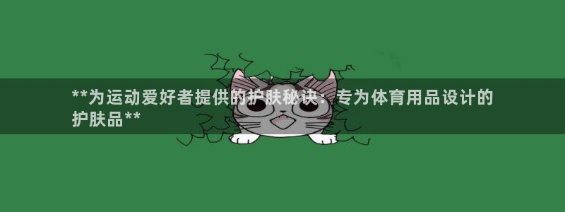 欧陆娱乐公司产品介绍大全：**为运动爱好者提供的护肤