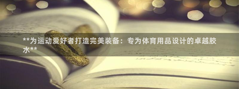 欧陆娱乐百科百度：**为运动爱好者打造完美装备：专为