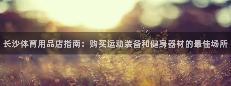 欧陆娱乐注册代理多少钱：长沙体育用品店指南：购买运动
