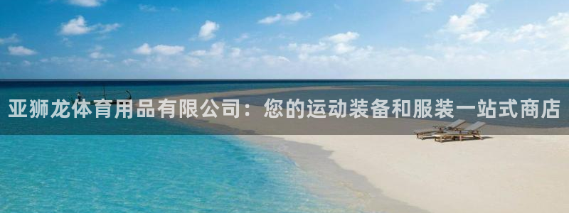 欧陆娱乐官网网址是多少：亚狮龙体育用品有限公司：您的