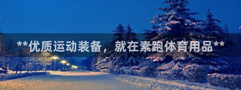 欧陆娱乐测试官网：**优质运动装备，就在素跑体育用品