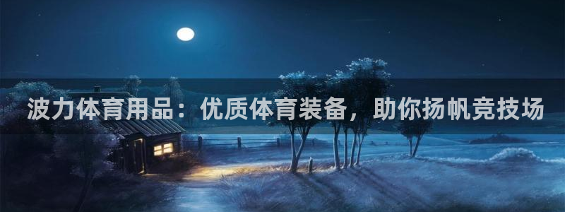 欧陆娱乐的故事： 波力体育用品：优质体育装备，助你扬