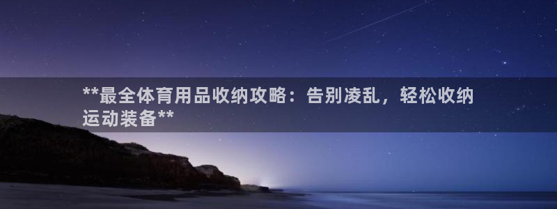 欧陆娱乐登录平台：**最全体育用品收纳攻略：告别凌乱
