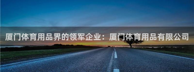 欧陆娱乐登录测速软件：厦门体育用品界的领军企业：厦门