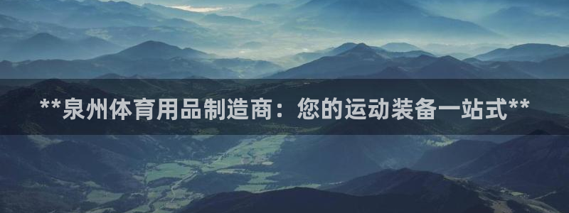 欧陆娱乐怎么注册账号：**泉州体育用品制造商：您的运