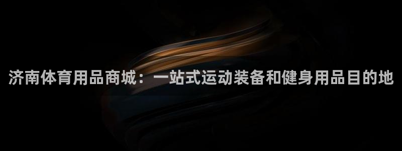 欧陆娱乐欧陆主管：济南体育用品商城：一站式运动装备和