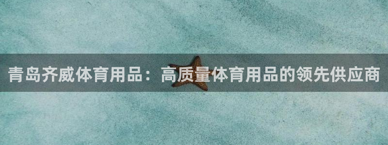 欧陆娱乐app打不开怎么回事儿：青岛齐威体育用品：高