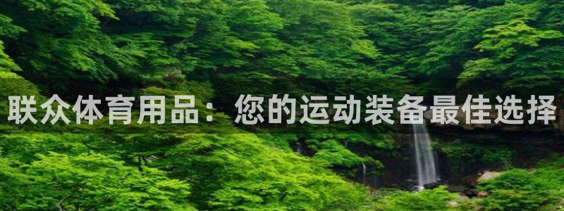 欧陆娱乐官网注册中心在哪：联众体育用品：您的运动装备