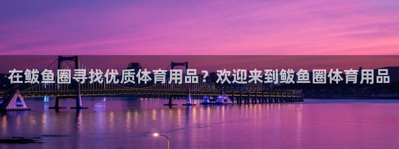 欧陆娱乐有限公司怎么样：在鲅鱼圈寻找优质体育用品？欢