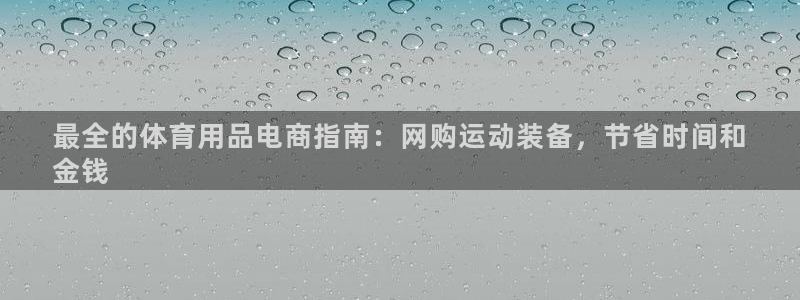欧陆娱乐注册链接怎么弄的：最全的体育用品电商指南：网