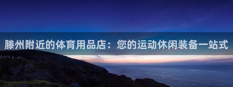 欧陆娱乐合法吗：滕州附近的体育用品店：您的运动休闲装
