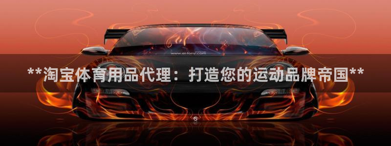 欧陆娱乐会员：**淘宝体育用品代理：打造您的运动品牌