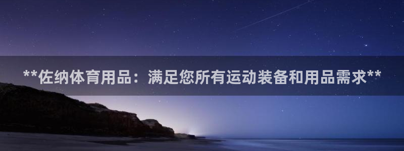 欧陆娱乐注册链接怎么弄的：**佐纳体育用品：满足您所