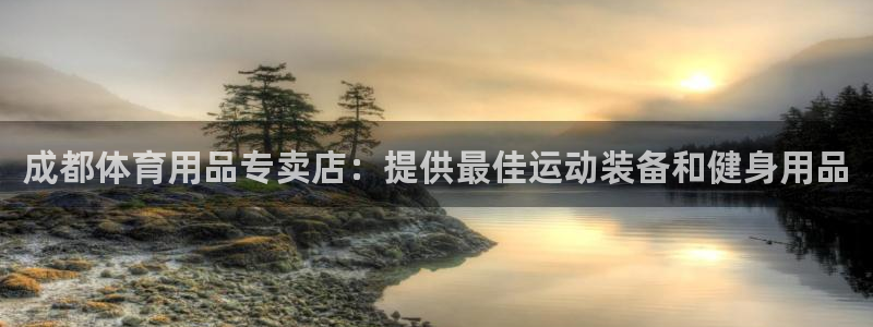 欧陆娱乐登陆平台有哪些：成都体育用品专卖店：提供最佳运动装备