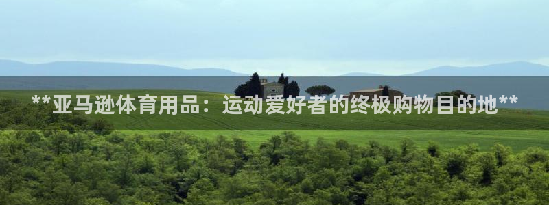 欧陆娱乐安全?：**亚马逊体育用品：运动爱好者的终极