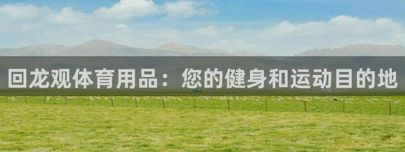 欧陆官网下载：回龙观体育用品：您的健身和运动目的地