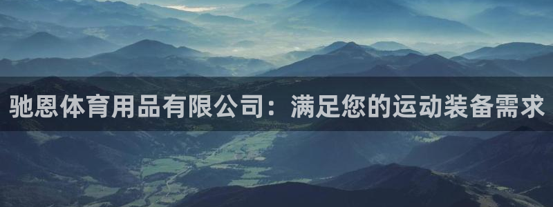 欧陆娱乐不让提现吗：驰恩体育用品有限公司：满足您的运