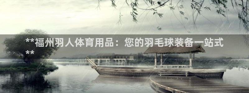 欧陆娱乐平台登陆地址是什么样的：**福州羽人体育用品