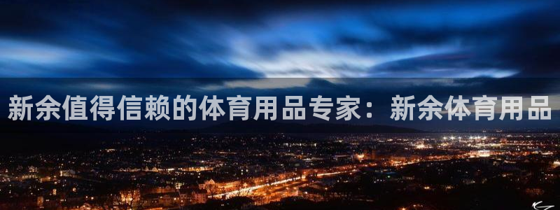 欧陆娱乐app攻略下载：新余值得信赖的体育用品专家：