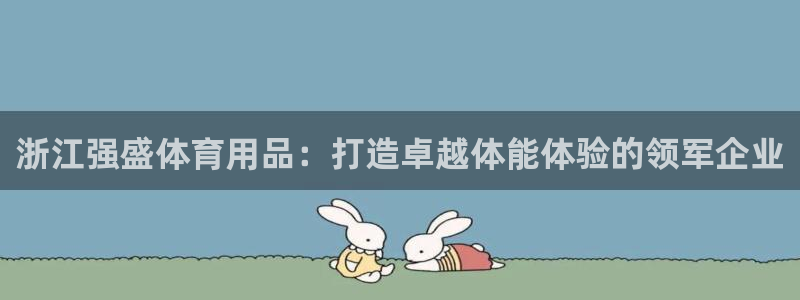 欧陆娱乐能不能玩手游：浙江强盛体育用品：打造卓越体能