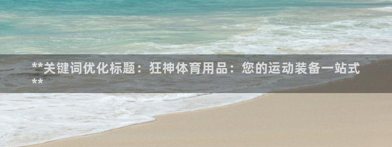 欧陆娱乐官网首页下载：**关键词优化标题：狂神体育用