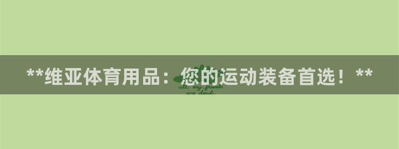 欧陆游戏平台：**维亚体育用品：您的运动装备首选！*