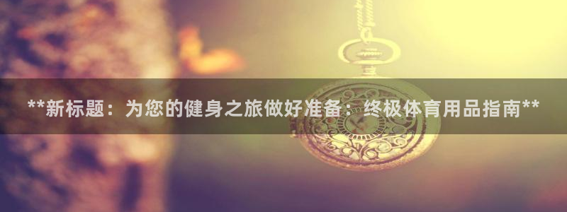 欧陆娱乐代理多少个点位合适：**新标题：为您的健身之