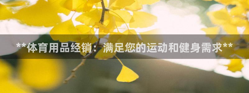 欧陆娱乐客服电话：**体育用品经销：满足您的运动和健