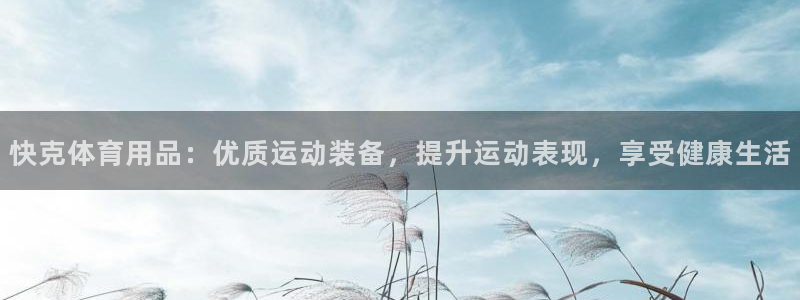欧陆娱乐注册链接安全吗知乎：快克体育用品：优质运动装