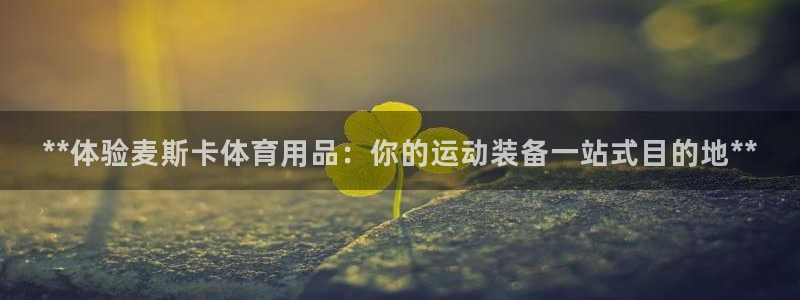 欧陆娱乐官网下载安装手机版：**体验麦斯卡体育用品：