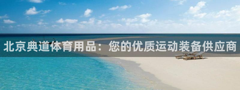 欧陆娱乐息7o777ts=0：北京典道体育用品：您的