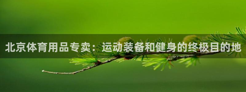 欧陆娱乐出款了吗：北京体育用品专卖：运动装备和健身的