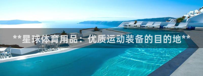 欧陆娱乐会员：**星球体育用品：优质运动装备的目的地