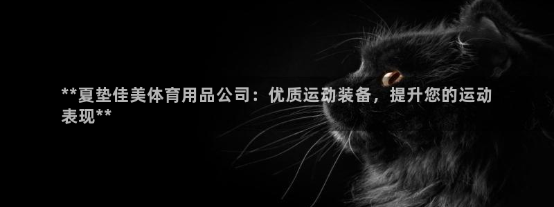 欧陆娱乐天富主管：**夏垫佳美体育用品公司：优质运动