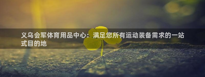 欧陆娱乐官方网站首页：义乌会军体育用品中心：满足您所