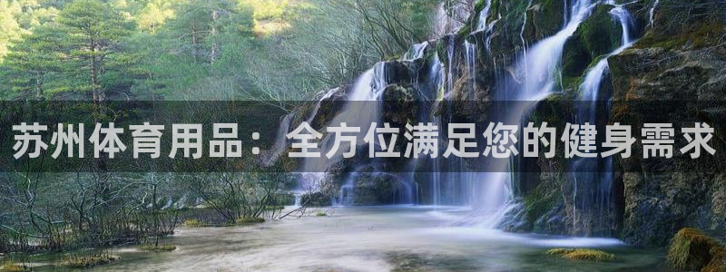 欧陆娱乐共创美好：苏州体育用品：全方位满足您的健身需